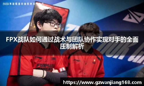 FPX战队如何通过战术与团队协作实现对手的全面压制解析