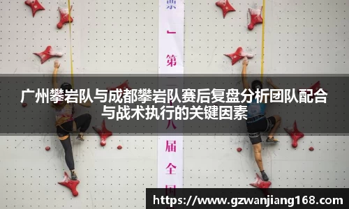 广州攀岩队与成都攀岩队赛后复盘分析团队配合与战术执行的关键因素