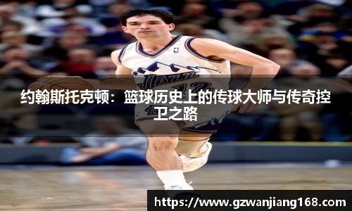 约翰斯托克顿：篮球历史上的传球大师与传奇控卫之路