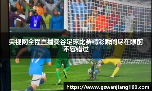 央视网全程直播曼谷足球比赛精彩瞬间尽在眼前不容错过