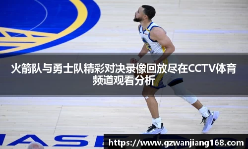 火箭队与勇士队精彩对决录像回放尽在CCTV体育频道观看分析